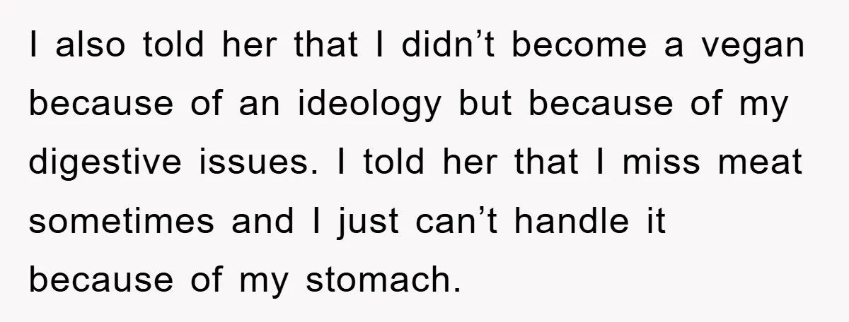 I also told her that I didn’t become a vegan because of an ideology but because of my digestive issues. I told her that I miss meat sometimes and I...