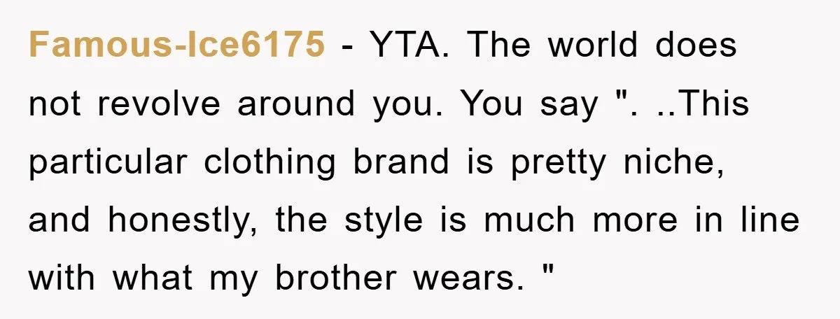 Famous-Ice6175 − YTA. The world does not revolve around you. You say ". ..This particular clothing brand is pretty niche, and honestly, the style is much more in line with...