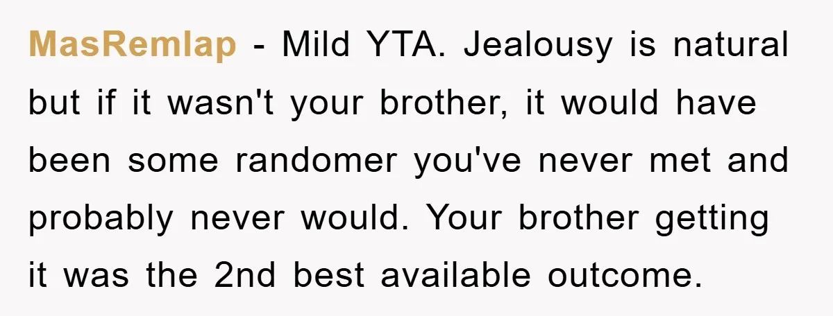 MasRemlap − Mild YTA. Jealousy is natural but if it wasn't your brother, it would have been some randomer you've never met and probably never would. Your brother getting it...