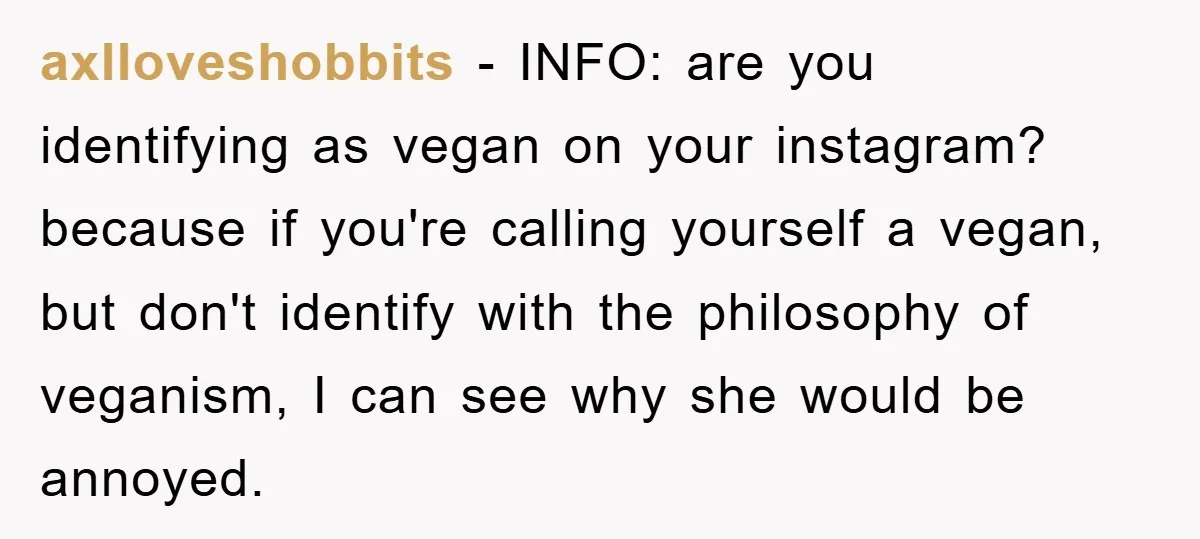 axlloveshobbits − INFO: are you identifying as vegan on your instagram? because if you're calling yourself a vegan, but don't identify with the philosophy of veganism, I can see why...