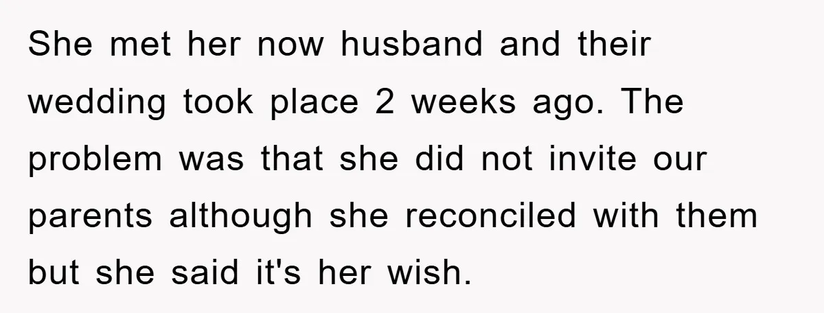 She met her now husband and their wedding took place 2 weeks ago. The problem was that she did not invite our parents although she reconciled with them but she...