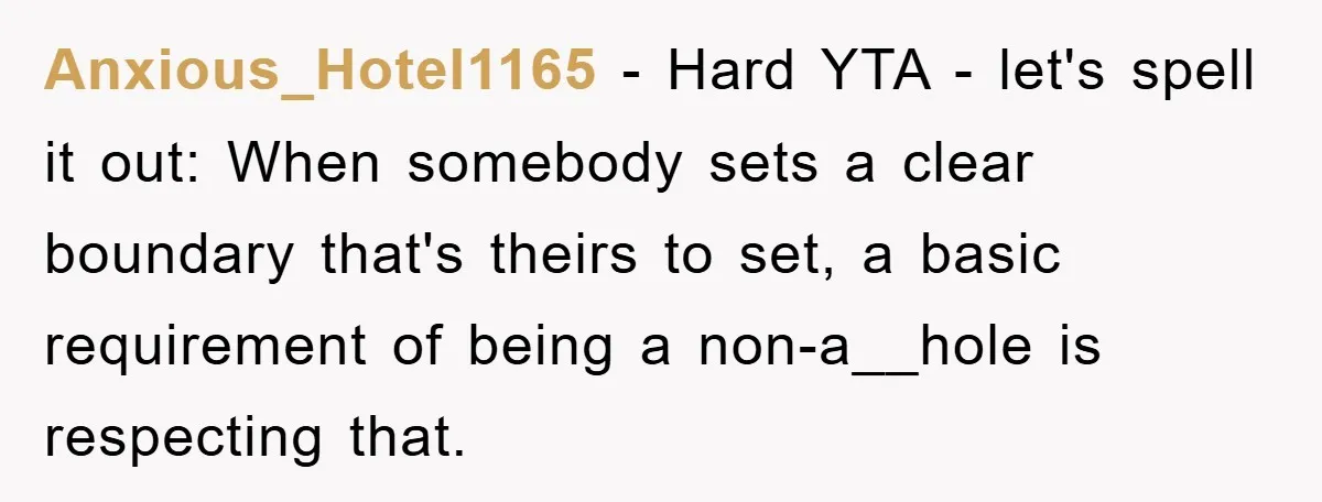 Anxious_Hotel1165 − Hard YTA - let's spell it out: When somebody sets a clear boundary that's theirs to set, a basic requirement of being a non-a__hole is respecting that.