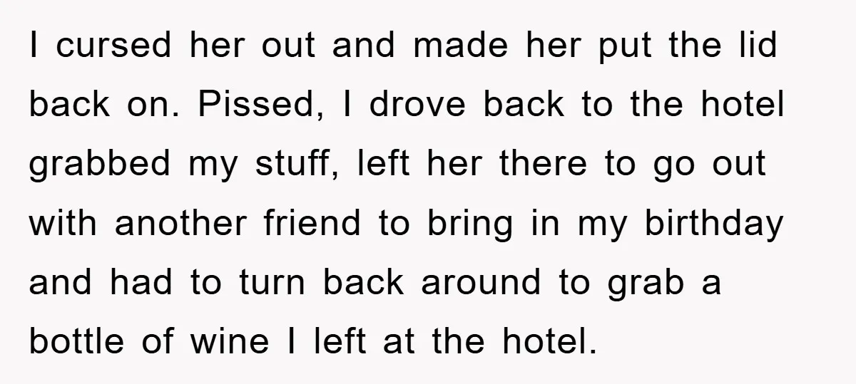 I cursed her out and made her put the lid back on. Pissed, I drove back to the hotel grabbed my stuff, left her there to go out with another...
