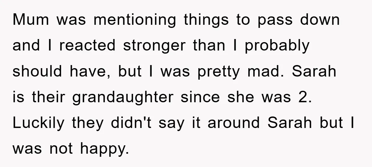 Mum was mentioning things to pass down and I reacted stronger than I probably should have, but I was pretty mad. Sarah is their grandaughter since she was 2. Luckily...