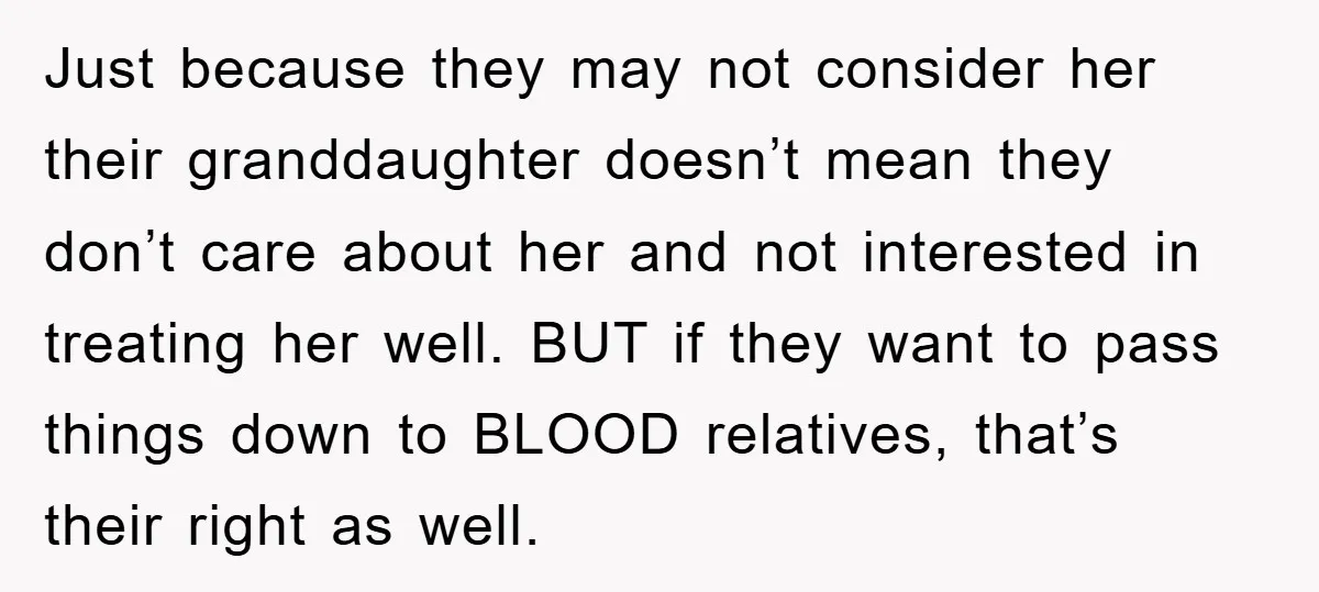 Just because they may not consider her their granddaughter doesn’t mean they don’t care about her and not interested in treating her well. BUT if they want to pass things...
