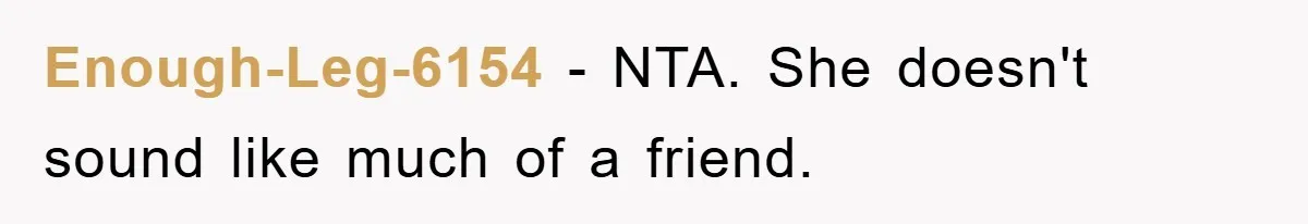 Enough-Leg-6154 − NTA. She doesn't sound like much of a friend.