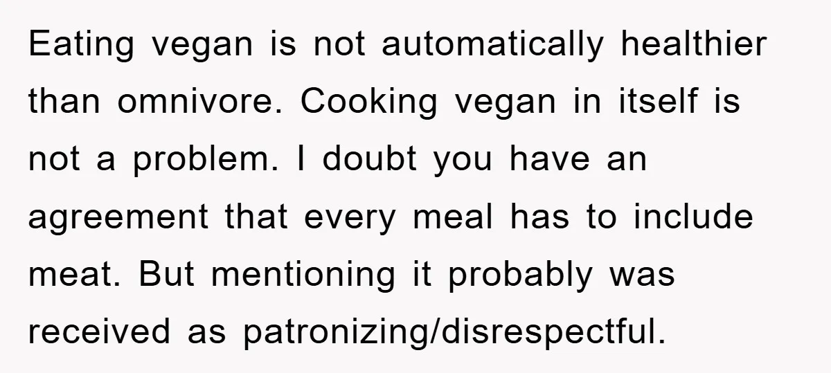 Eating vegan is not automatically healthier than omnivore. Cooking vegan in itself is not a problem. I doubt you have an agreement that every meal has to include meat. But...