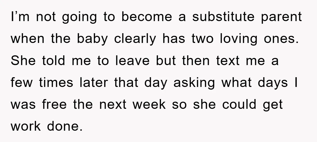 I’m not going to become a substitute parent when the baby clearly has two loving ones. She told me to leave but then text me a few times later that...