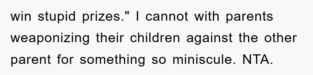 win stupid prizes." I cannot with parents weaponizing their children against the other parent for something so miniscule. NTA.
