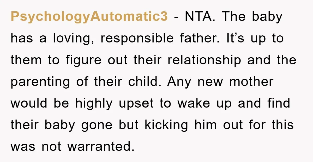 PsychologyAutomatic3 − NTA. The baby has a loving, responsible father. It’s up to them to figure out their relationship and the parenting of their child. Any new mother would be...