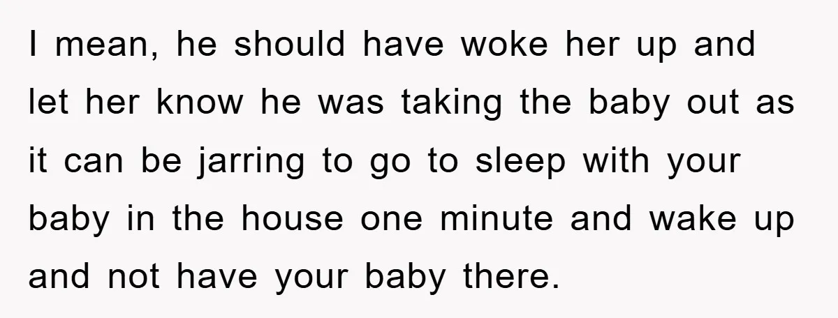 I mean, he should have woke her up and let her know he was taking the baby out as it can be jarring to go to sleep with your baby...