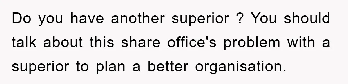 Do you have another superior ? You should talk about this share office's problem with a superior to plan a better organisation.