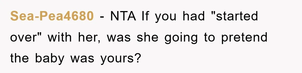 Sea-Pea4680 − NTA If you had "started over" with her, was she going to pretend the baby was yours?