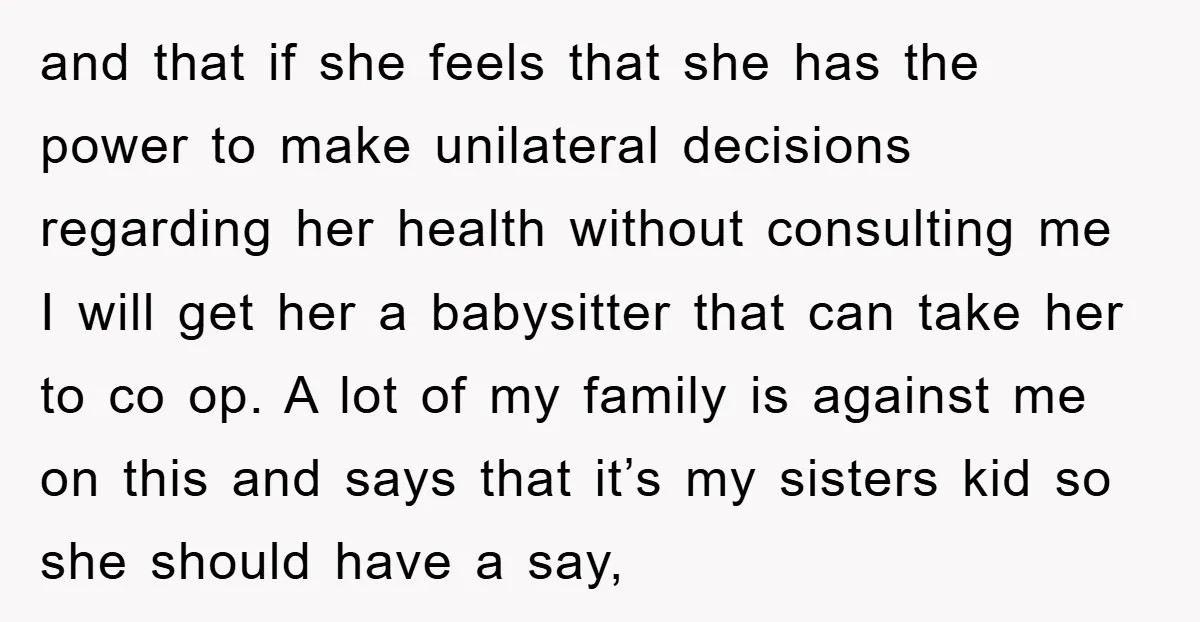and that if she feels that she has the power to make unilateral decisions regarding her health without consulting me I will get her a babysitter that can take her...