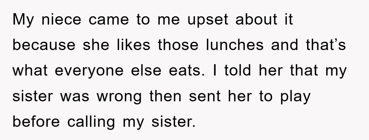 My niece came to me upset about it because she likes those lunches and that’s what everyone else eats. I told her that my sister was wrong then sent her...