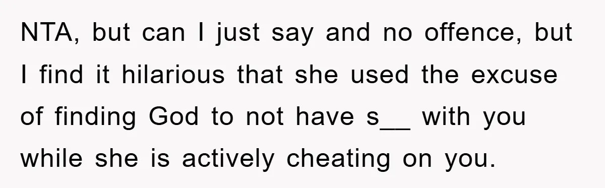 NTA, but can I just say and no offence, but I find it hilarious that she used the excuse of finding God to not have s__ with you while she...