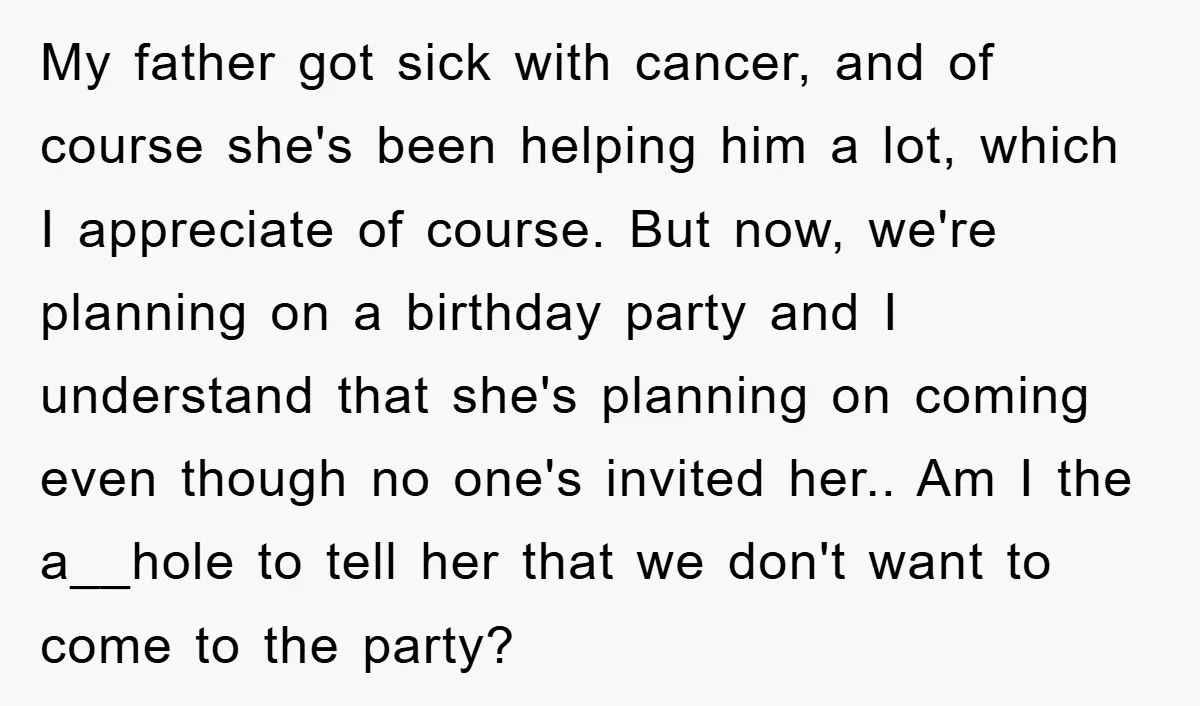 My father got sick with cancer, and of course she's been helping him a lot, which I appreciate of course. But now, we're planning on a birthday party and I...