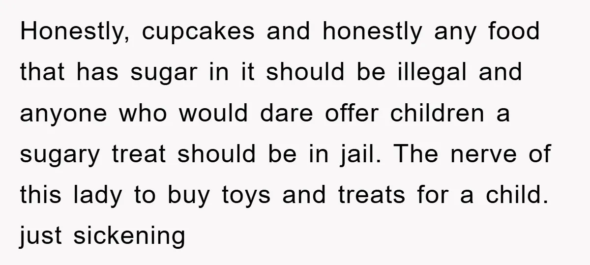 Honestly, cupcakes and honestly any food that has sugar in it should be illegal and anyone who would dare offer children a sugary treat should be in jail. The nerve...