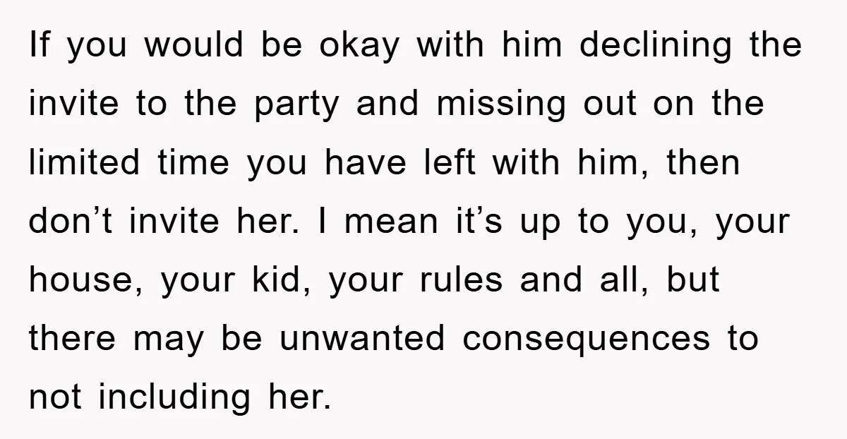 If you would be okay with him declining the invite to the party and missing out on the limited time you have left with him, then don’t invite her. I...