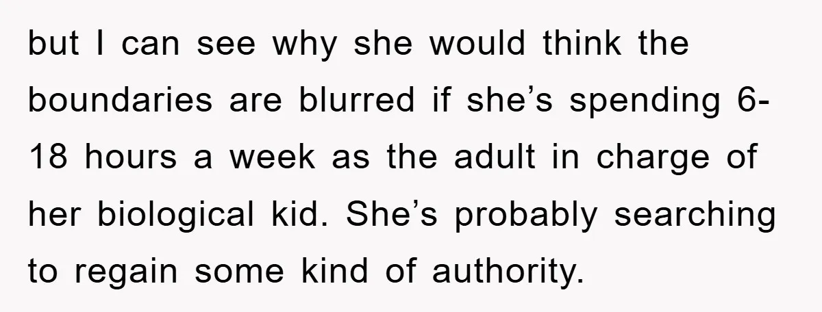 but I can see why she would think the boundaries are blurred if she’s spending 6-18 hours a week as the adult in charge of her biological kid. She’s probably...