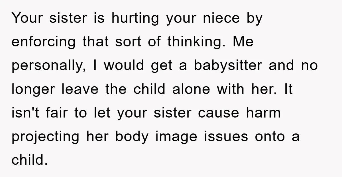 Your sister is hurting your niece by enforcing that sort of thinking. Me personally, I would get a babysitter and no longer leave the child alone with her. It isn't...