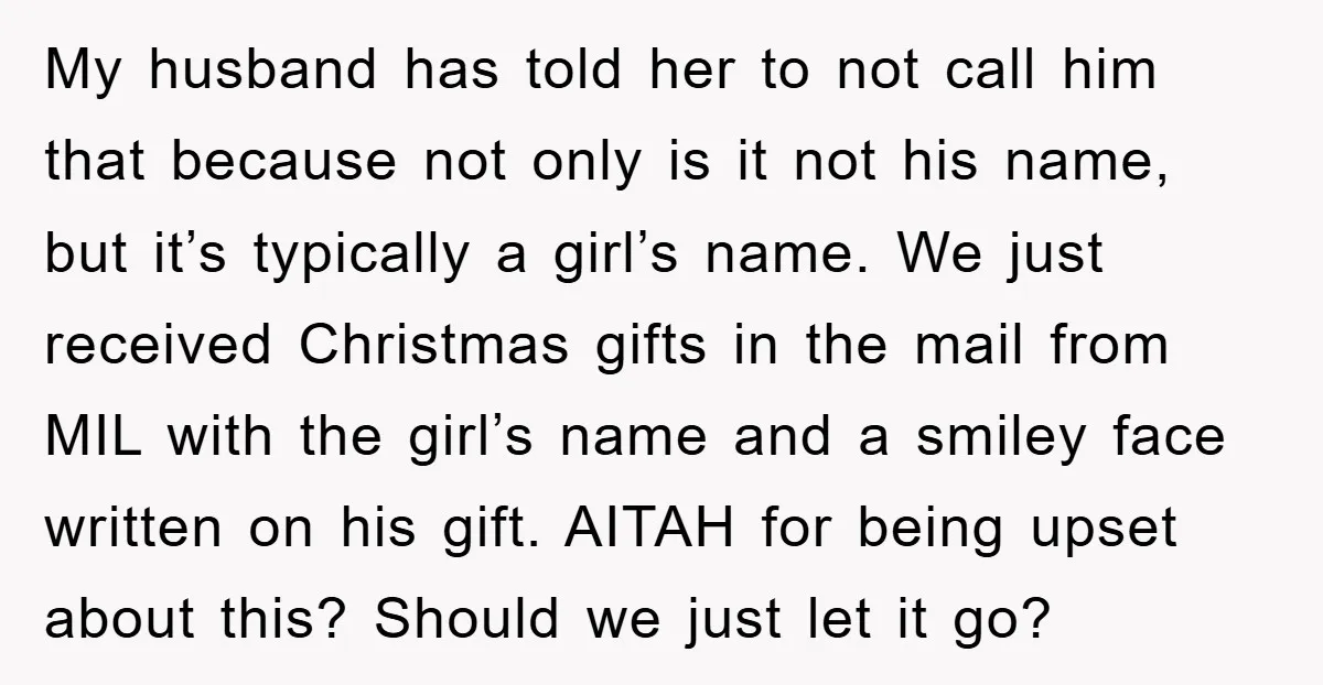 My husband has told her to not call him that because not only is it not his name, but it’s typically a girl’s name. We just received Christmas gifts in...