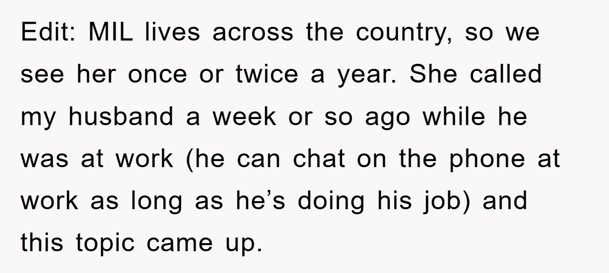 Edit: MIL lives across the country, so we see her once or twice a year. She called my husband a week or so ago while he was at work (he...