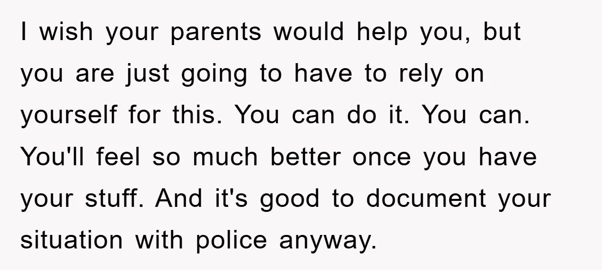 I wish your parents would help you, but you are just going to have to rely on yourself for this. You can do it. You can. You'll feel so much...
