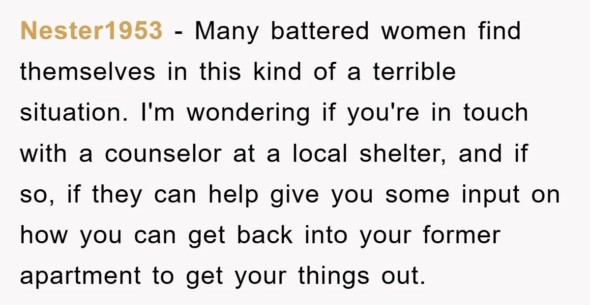 Nester1953 − Many battered women find themselves in this kind of a terrible situation. I'm wondering if you're in touch with a counselor at a local shelter, and if so,...