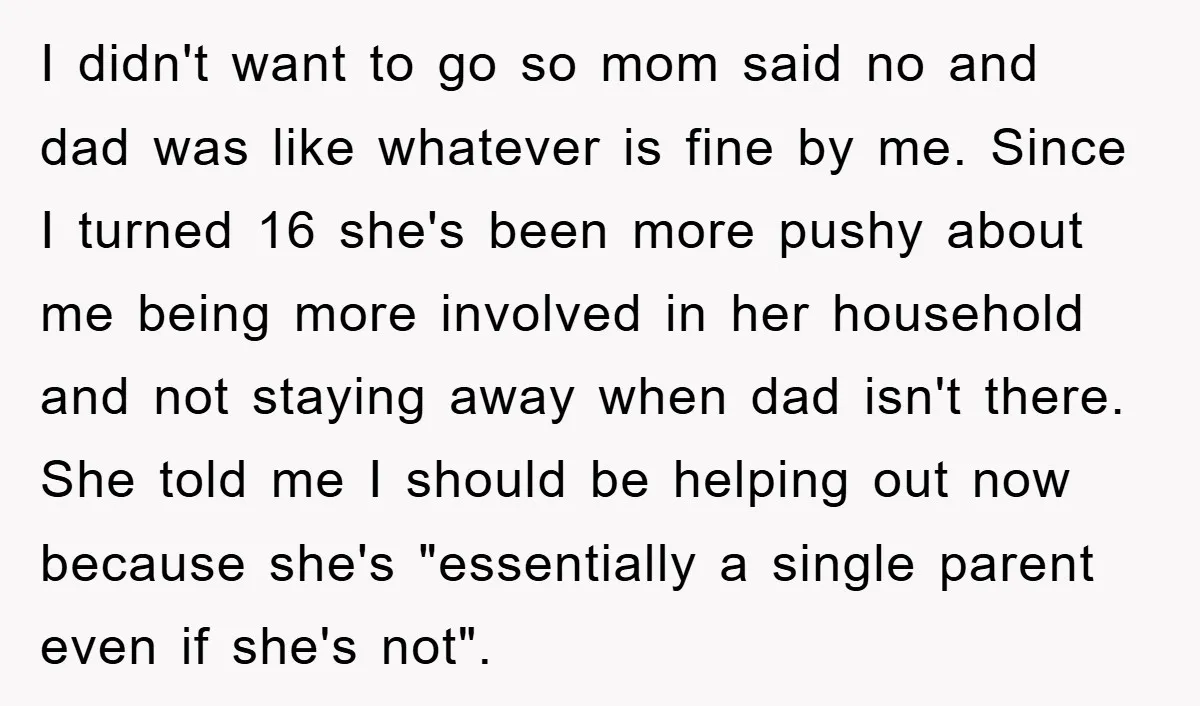I didn't want to go so mom said no and dad was like whatever is fine by me. Since I turned 16 she's been more pushy about me being more...