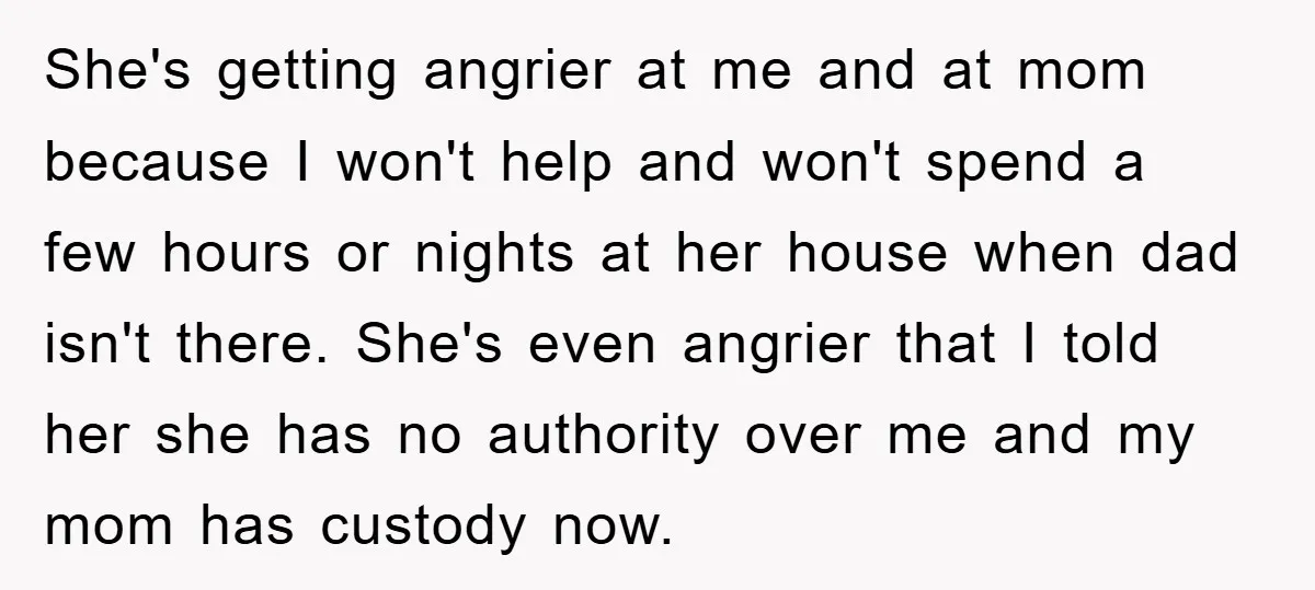 She's getting angrier at me and at mom because I won't help and won't spend a few hours or nights at her house when dad isn't there. She's even angrier...