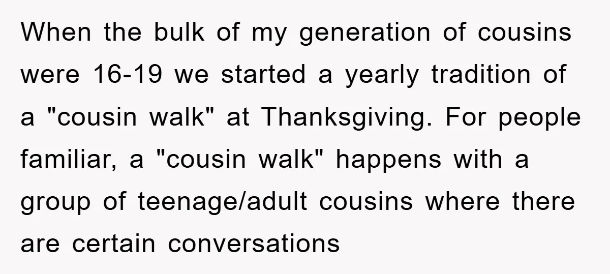 When the bulk of my generation of cousins were 16-19 we started a yearly tradition of a "cousin walk" at Thanksgiving. For people familiar, a "cousin walk" happens with a...