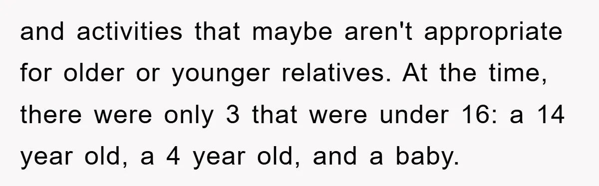 and activities that maybe aren't appropriate for older or younger relatives. At the time, there were only 3 that were under 16: a 14 year old, a 4 year old,...