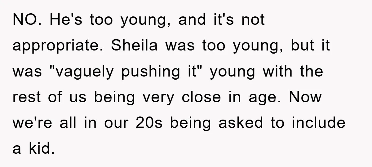 NO. He's too young, and it's not appropriate. Sheila was too young, but it was "vaguely pushing it" young with the rest of us being very close in age. Now...