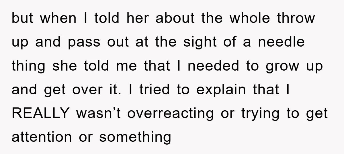 but when I told her about the whole throw up and pass out at the sight of a needle thing she told me that I needed to grow up and...