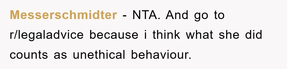 Messerschmidter − NTA. And go to r/legaladvice because i think what she did counts as unethical behaviour.
