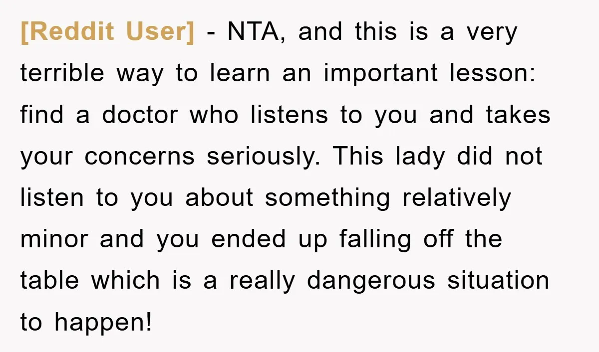 [Reddit User] − NTA, and this is a very terrible way to learn an important lesson: find a doctor who listens to you and takes your concerns seriously. This lady...