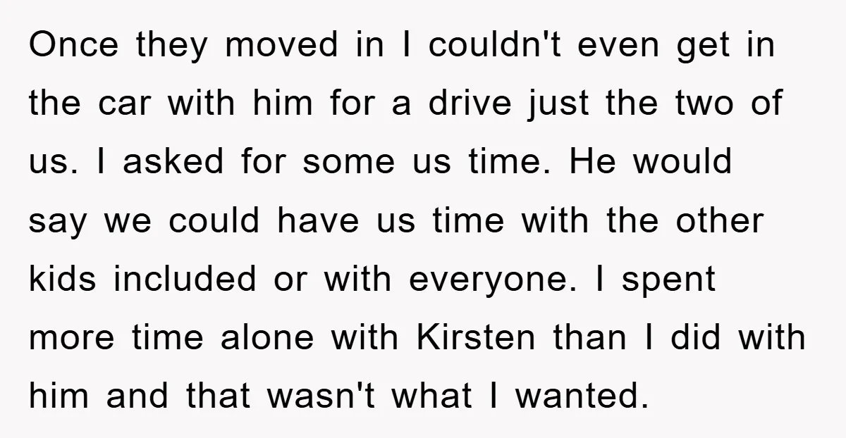Once they moved in I couldn't even get in the car with him for a drive just the two of us. I asked for some us time. He would say...