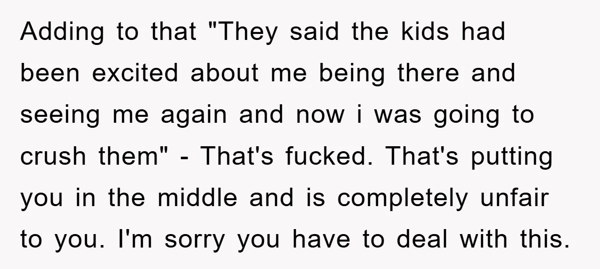 Adding to that "They said the kids had been excited about me being there and seeing me again and now i was going to crush them" - That's fucked. That's...