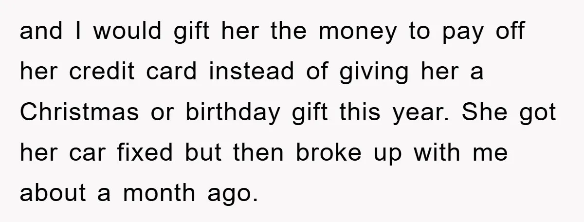 and I would gift her the money to pay off her credit card instead of giving her a Christmas or birthday gift this year. She got her car fixed but...