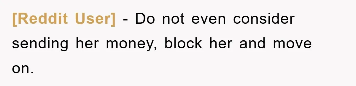[Reddit User] − Do not even consider sending her money, block her and move on.