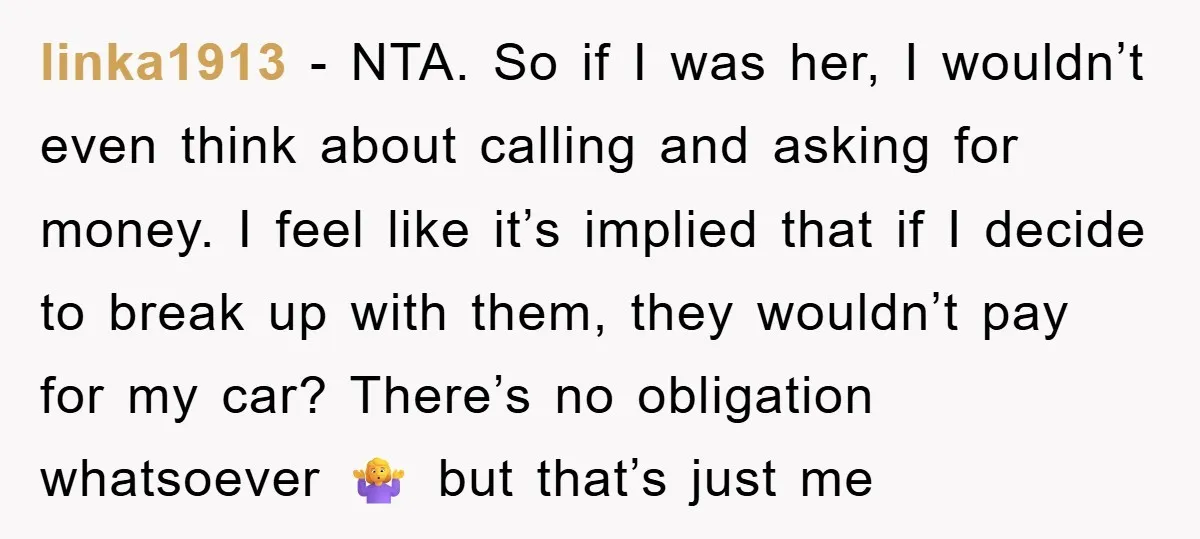 linka1913 − NTA. So if I was her, I wouldn’t even think about calling and asking for money. I feel like it’s implied that if I decide to break up...