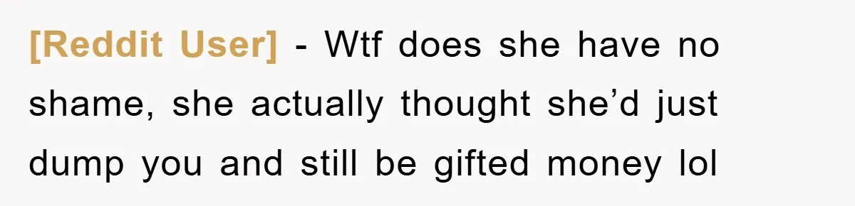 [Reddit User] − Wtf does she have no shame, she actually thought she’d just dump you and still be gifted money lol