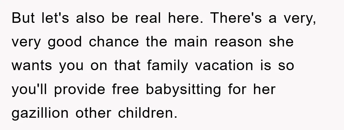 But let's also be real here. There's a very, very good chance the main reason she wants you on that family vacation is so you'll provide free babysitting for her...