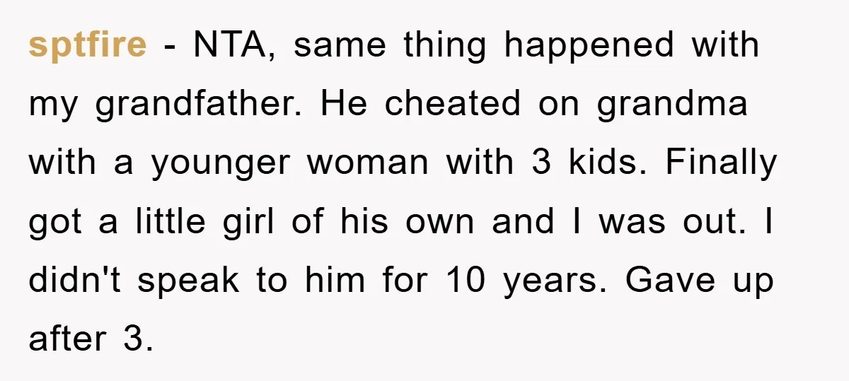 sptfire − NTA, same thing happened with my grandfather. He cheated on grandma with a younger woman with 3 kids. Finally got a little girl of his own and I...