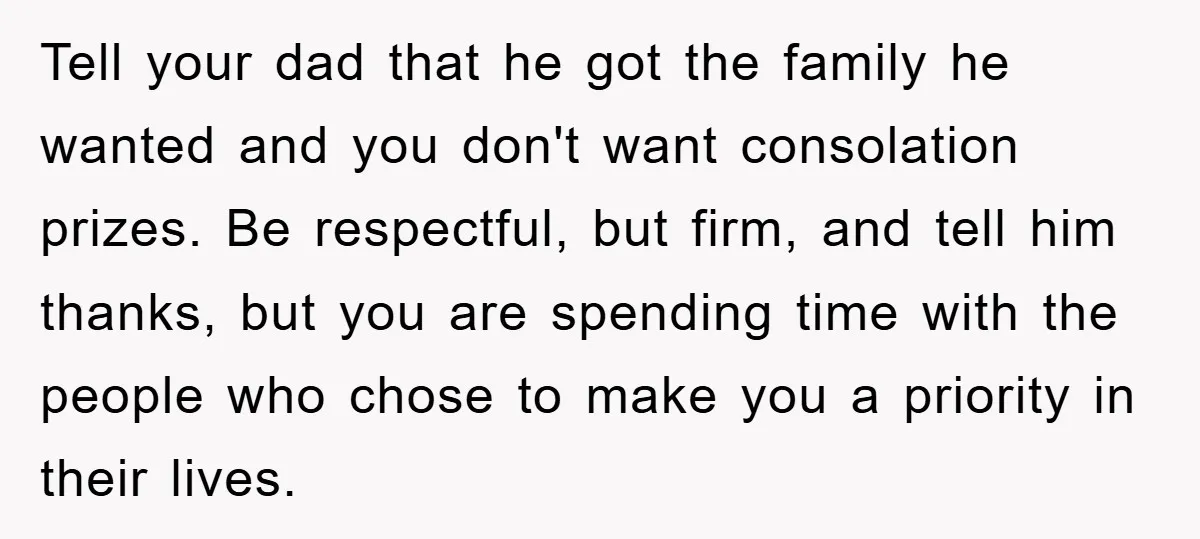 Tell your dad that he got the family he wanted and you don't want consolation prizes. Be respectful, but firm, and tell him thanks, but you are spending time with...