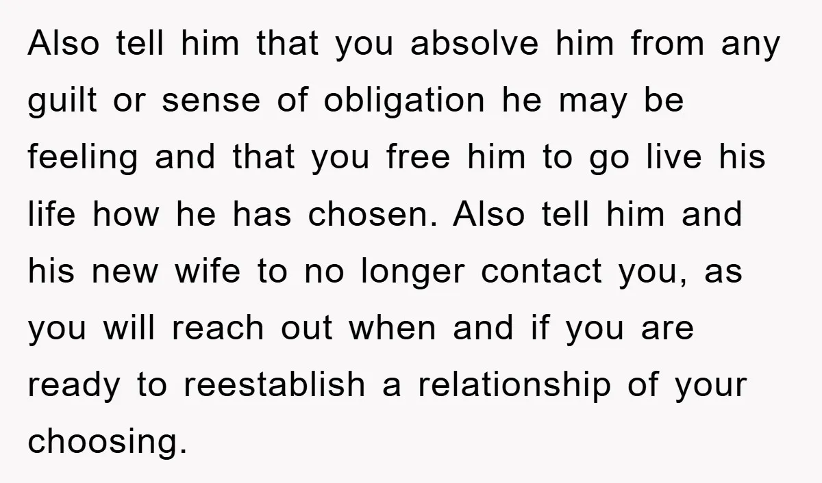 Also tell him that you absolve him from any guilt or sense of obligation he may be feeling and that you free him to go live his life how he...
