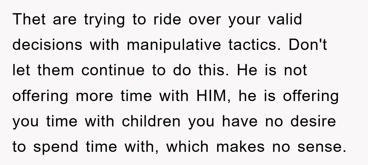 Thet are trying to ride over your valid decisions with manipulative tactics. Don't let them continue to do this. He is not offering more time with HIM, he is offering...