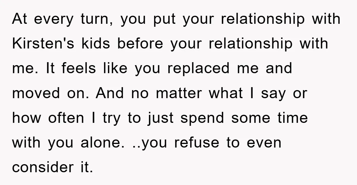 At every turn, you put your relationship with Kirsten's kids before your relationship with me. It feels like you replaced me and moved on. And no matter what I say...
