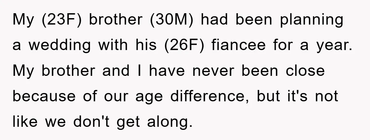 My (23F) brother (30M) had been planning a wedding with his (26F) fiancee for a year. My brother and I have never been close because of our age difference, but...